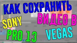 •КАК СОХРАНИТЬ ВИДЕО В SONY VEGAS PRO 13•