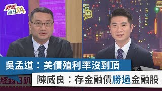 【財經週日趴】吳孟道：美債殖利率沒到頂 陳威良：存金融債勝過金融股 2023.10.29