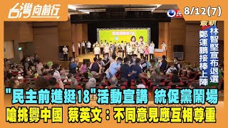 2022.08.12【台灣向前行 Part7】"民主前進挺18"活動 統促黨嗆挑釁中國 蔡英文：不同意見應互相尊重！