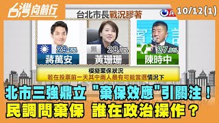 2022.10.12【台灣向前行 Part1】北市三強鼎立 "棄保效應"引關注！ 民調問棄保 誰在政治操作？