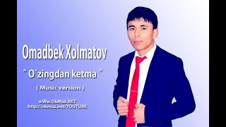 Omadbek Xolmatov  - O`zingdan ketma | Омадбек Холматов - Узингдан кетма