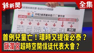 【辣新聞152】首例兒童亡！環時又提復必泰？ "鎮瀾宮"超時空開信徒代表大會？ 2022.04.20