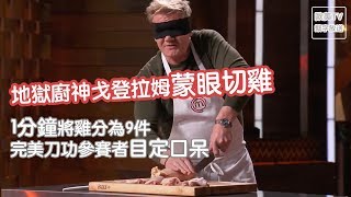 地獄廚神戈登拉姆齊挑戰蒙眼切雞，1分鐘將雞分為9件，完美刀功參賽者目定口呆