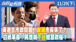 蔣避答市政問題！"謝謝"市長來了？ 白紙革命！民怒喊"下台"撼習政權？【台灣最前線】2022.11.29(下)