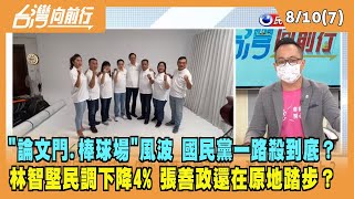 2022.08.10【台灣向前行 Part7】"論文門.棒球場"風波難平？國民黨一路殺到底？林智堅民調下降4% 張善政還在原地踏步？