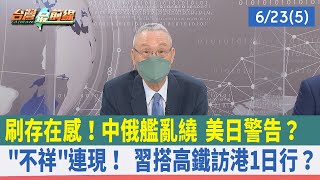 刷存在感！中俄艦亂繞 美日警告？ "不祥"連現！ 習搭高鐵訪港1日行？【台灣最前線 重點摘要】2022.06.23(5)