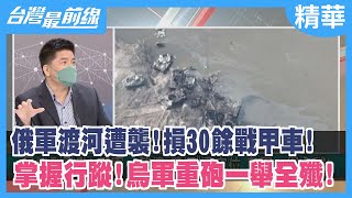 俄軍渡河遭襲！損30餘戰甲車！ 掌握行蹤！烏軍重砲一舉全殲！【台灣最前線 精華】2022.05.12