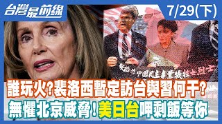誰玩火？裴洛西暫定訪台與習何干？ 無懼北京威脅！美日台呷剩飯等你【台灣最前線】2022.07.29(下)