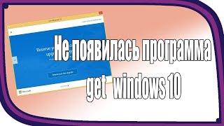 Не появилась программа get windows 10 / Решение