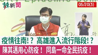 【辣新聞152 重點摘要】疫情往南!? 高雄進入流行階段!? 陳其邁用心防疫！ 同島一命全民抗疫！ 2022.05.20(3)
