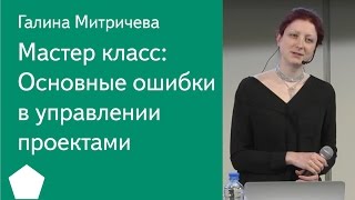 009  Мастер класс: Основные ошибки в управлении проектами — Галина Митричева