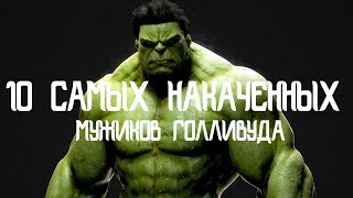 10 САМЫХ НАКАЧЕННЫХ АКТЕРОВ ГОЛЛИВУДА