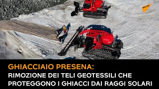 Ghiacciaio Presena, rimozione dei teli geotessili che proteggono i ghiacci dai raggi solari