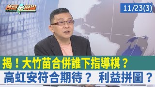 揭！"大竹苗合併"誰下指導棋？ 高虹安符合期待？ 利益拼圖？【台灣最前線 重點摘要】2022.11.23(3)