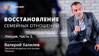 Восстановление семейных отношений | Часть 3 | Центр РЕШЕНИЕ | Валерий Халилев