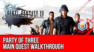 Final Fantasy XV Walkthrough - Party of Three Main Quest Guide/Gameplay/Let's Play