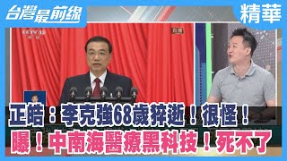 正皓：李克強"68歲"猝逝！很怪！ 曝！中南海醫療黑科技！死不了【台灣最前線 精華】2023.10.27