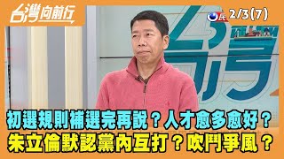 2023.02.03【台灣向前行 Part7】初選規則補選完再說？人才愈多愈好？朱立倫默認黨內互打？吹鬥爭風？
