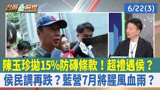 陳玉珍拋15%防磚條款！超禮遇侯？ 侯民調再跌？藍營7月將腥風血雨？【台灣最前線 重點摘要】2023.06.22(3)