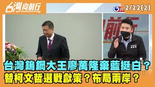 022.02.22【台灣向前行 Part2】鎢鋼大王廖萬隆棄藍挺白？替柯P選戰獻策"布局兩岸"?