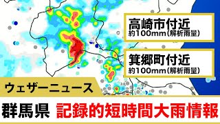 【記録的短時間大雨情報】群馬県で1時間に約100mmの猛烈な雨