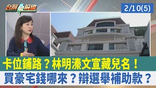 卡位鋪路？林明溱文宣"藏兒名"！買豪宅錢哪來？辯選舉補助款？【台灣最前線 重點摘要】2023.02.10(4)