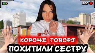 КОРОЧЕ ГОВОРЯ, ПОХИТИЛИ СЕСТРУ [От первого лица] Я СПАС СЕСТРУ