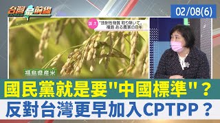 國民黨就是要"中國標準"？ 反對台灣更早加入CPTPP？【台灣最前線 重點摘要】2022.02.08(6)