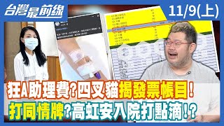 狂A助理費？四叉貓揭發票帳目！ 打同情牌？高虹安入院打點滴！？【台灣最前線】2022.11.09(上)