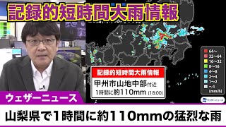 【記録的短時間大雨情報】山梨県で1時間に約110mmの猛烈な雨／土砂災害警戒情報も発表中