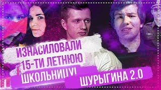 ИЗНАСИЛОВАЛИ 15-ТИ ЛЕТНЮЮ ШКОЛЬНИЦУ! ШУРЫГИНА 2.0