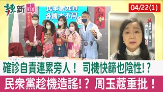 【辣新聞152 重點摘要】確診自責連累旁人！ 司機快篩也陰性!? 民眾黨趁機造謠!? 周玉蔻重批！ 2022.04.22(1)