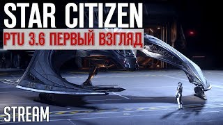 STAR CITIZEN - PTU 3.6 ПЕРВЫЙ ВЗГЛЯД | Стрим