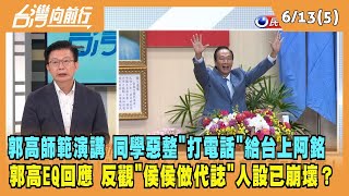 2023.06.13【台灣向前行 Part5】郭高師範演講 同學惡整"打電話"給台上阿銘！郭董高EQ回應 反觀"侯侯做代誌" 人設已崩壞？