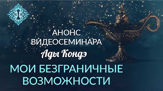 МОИ БЕЗГРАНИЧНЫЕ ВОЗМОЖНОСТИ. Анонс видео-семинара Ады Кондэ