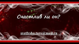 ***ОНЛАЙН ГАДАНИЕ. СЧАСТЛИВ ЛИ ОН? (КОНКУРС_Sasha S)