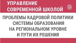 Проблемы кадровой политики системы образования на региональном уровне и пути их решения