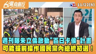 2022.11.22【台灣向前行 Part6】週刊曝朱立倫"百日卡侯"計畫 可能提前操作國民黨內總統初選！