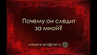 ОНЛАЙН ГАДАНИЕ. ПОЧЕМУ ОН СЛЕДИТ ЗА МНОЙ?