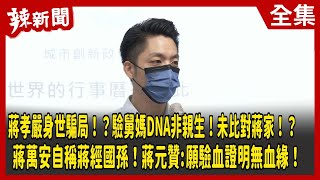 【辣新聞152】蔣孝嚴身世騙局！？驗舅媽DNA非親生！未比對蔣家！？ 蔣萬安自稱蔣經國孫！蔣元贊:願驗血證明無血緣！ 2022.09.16