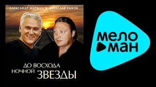 АЛЕКСАНДР МАРШАЛ И ВЯЧЕСЛАВ БЫКОВ - ДО ВОСХОДА НОЧНОЙ ЗВЕЗДЫ