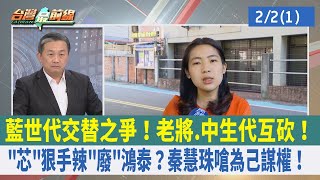 藍世代交替之爭！老將.中生代互砍！"芯"狠手辣"廢"鴻泰？秦慧珠嗆為己謀權！【台灣最前線 重點摘要】2023.02.02(1)