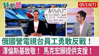 【辣新聞152 重點摘要】俄國營電視台員工勇敢反戰！ 澤倫斯基致敬！ 馬克宏願提供支援！ 2022.03.16(7)