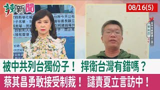 【辣新聞152 重點摘要】被中共列台獨份子！ 捍衛台灣有錯嗎？ 蔡其昌勇敢接受制裁！ 譴責夏立言訪中！ 2022.08.16(5)