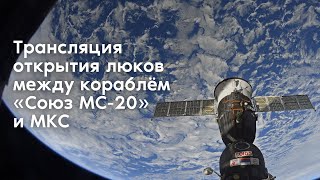 Трансляция открытия люков между кораблем «Союз МС-20» и МКС