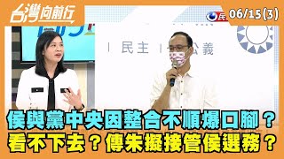 2023.06.15【台灣向前行 Part3】 侯與黨中央因整合不順爆口腳？ 看不下去？傳朱擬接管侯選務？