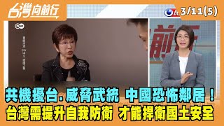 2022.03.11【台灣向前行 Part5】共機擾台.威脅武統 中國就是恐怖鄰居！ 提升自我防衛 才能捍衛國家