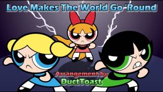 The PowerPuff Girls - Love Makes the World Go 'Round  [Re-arranged by DuctToast]