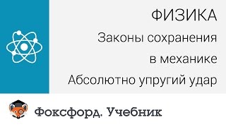 Физика.  Законы сохранения в механике: Абсолютно упругий удар. Центр онлайн-обучения «Фоксфорд»