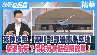 死神進駐！美MQ-9部署鹿島基地深遠布局？情資分享監控解放軍！【台灣最前線 精華】2022.07.14
